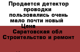 Продается детектор проводки  пользовались очень мало почти новый › Цена ­ 1 500 - Саратовская обл. Строительство и ремонт » Инструменты   